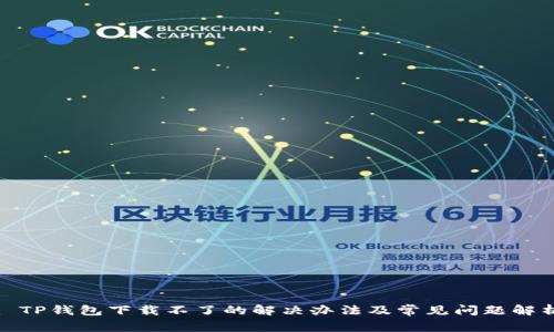 : TP钱包下载不了的解决办法及常见问题解析