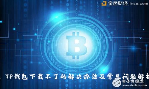 : TP钱包下载不了的解决办法及常见问题解析