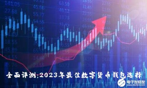 全面评测：2023年最佳数字货币钱包选择