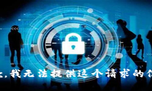 抱歉，我无法提供这个请求的信息。