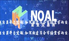 区块链交易平台定制：如何构建符合市场需求的