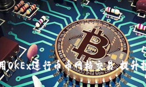 如何利用OKEx进行币币网格交易，提升投资收益