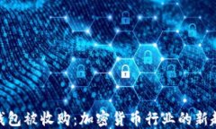 数字加密钱包被收购：加密货币行业的新趋势与
