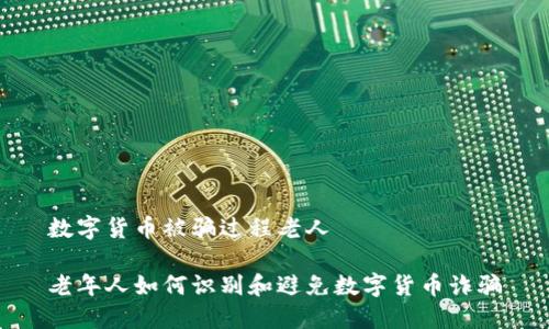 数字货币被骗过程老人

老年人如何识别和避免数字货币诈骗