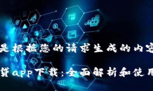 以下是根据您的请求生成的内容。

原子贷app下载：全面解析和使用指南