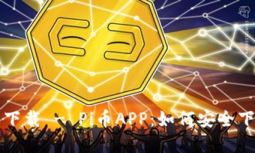 最新版本下载 - Pi币APP：如何安全下载和使用