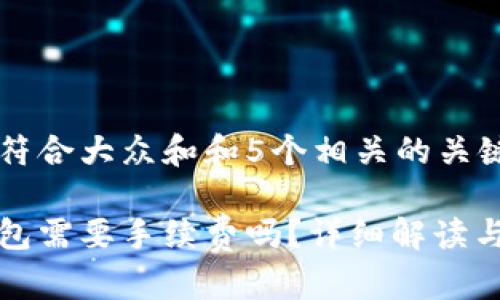 思考一个符合大众和和5个相关的关键词  

提币到钱包需要手续费吗？详细解读与费用分析