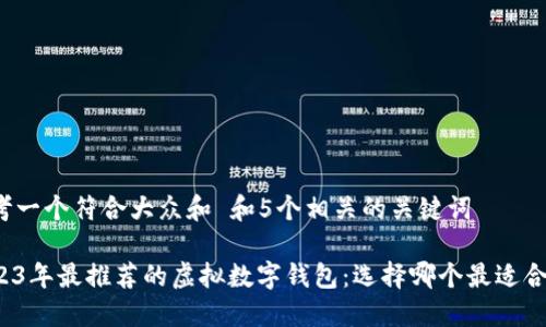 思考一个符合大众和 和5个相关的关键词

2023年最推荐的虚拟数字钱包：选择哪个最适合你？