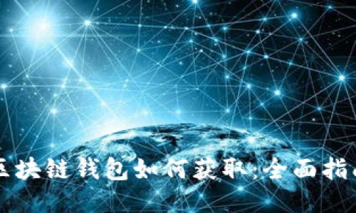 区块链钱包如何获取：全面指南