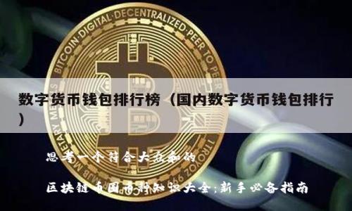思考一个符合大众和的

区块链币圈币种知识大全：新手必备指南