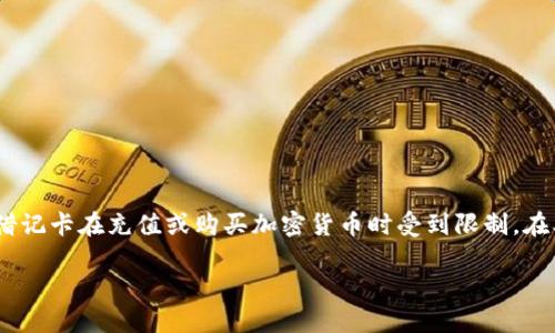 加密钱包的使用日益普及，特别是在数字货币交易和存储方面。然而，用户在使用加密钱包时，可能会遇到各种问题，其中之一就是某些信用卡或借记卡在充值或购买加密货币时受到限制。在本文中，我们将详细探讨哪些类型的卡可能无法使用，同时提供相关的信息和建议，以帮助用户在选择加密钱包及其充值方式时做出明智的决策。

哪些信用卡和借记卡不能用于加密钱包？