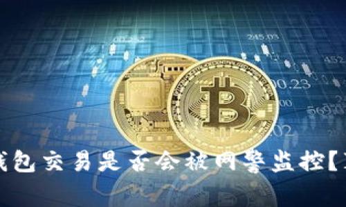 区块链钱包交易是否会被网警监控？真相揭秘