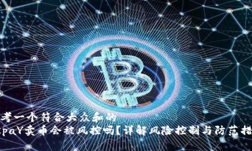 思考一个符合大众和的
OKpaY卖币会被风控吗?详解风险控制与防范措施