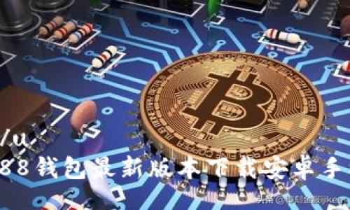 u/u
988钱包最新版本下载安卓手机