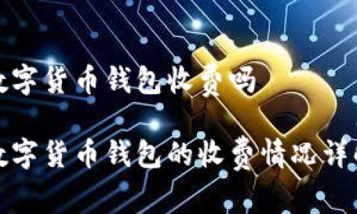 数字货币钱包收费吗

数字货币钱包的收费情况详解