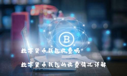 数字货币钱包收费吗

数字货币钱包的收费情况详解