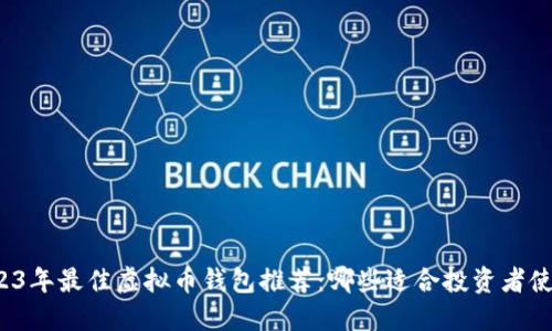 2023年最佳虚拟币钱包推荐：哪些适合投资者使用？