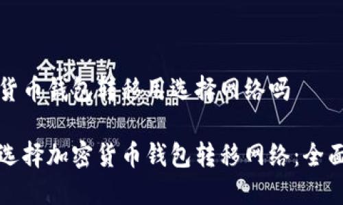 加密货币钱包转移用选择网络吗

如何选择加密货币钱包转移网络：全面指南
