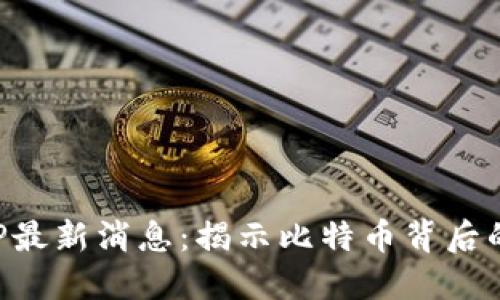 中本聪APP最新消息：揭示比特币背后的神秘面纱