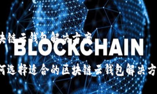 区块链云钱包解决方案

如何选择适合的区块链云钱包解决方案？