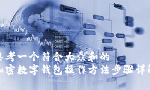 思考一个符合大众和的
加密数字钱包操作方法步骤详解