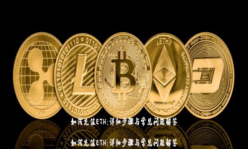 
如何充值ETH：详细步骤与常见问题解答

如何充值ETH：详细步骤与常见问题解答