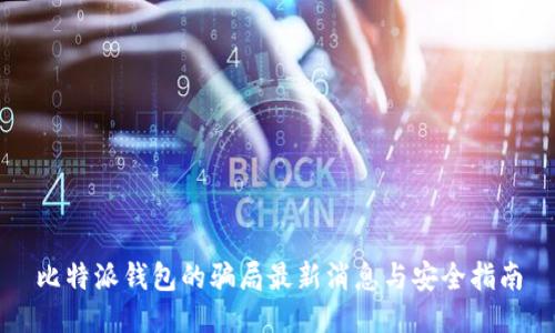 比特派钱包的骗局最新消息与安全指南