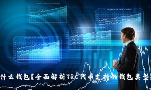 TRC用什么钱包？全面解析TRC代币支持的钱包类型和选项