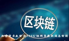 加密货币走势与ABS公链股票最新消息分析