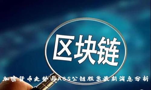 加密货币走势与ABS公链股票最新消息分析
