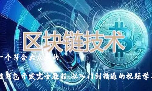 思考一个符合大众和的

区块链钱包开发完全教程：从入门到精通的视频学习指南