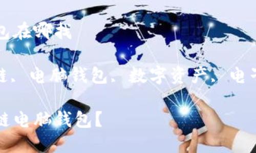 区块链电脑钱包在哪找

关键词: 区块链, 电脑钱包, 数字资产, 电子钱包, 安全性

如何找到区块链电脑钱包？