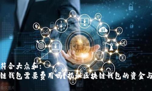 思考一个符合大众和:  
创建区块链钱包需要费用吗？揭秘区块链钱包的资金与费用问题