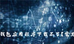 为什么我的加密钱包应用程序下载不了？常见问