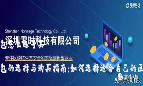 区块链钱包怎么选号买

区块链钱包的选择与购买指南：如何选择适合自己的区块链钱包