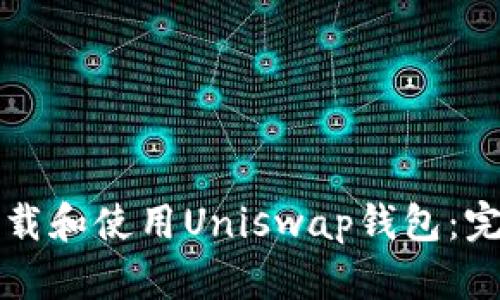 如何下载和使用Uniswap钱包：完整指南