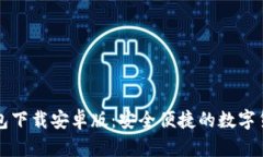 大陆加密钱包下载安卓版：安全便捷的数字货币