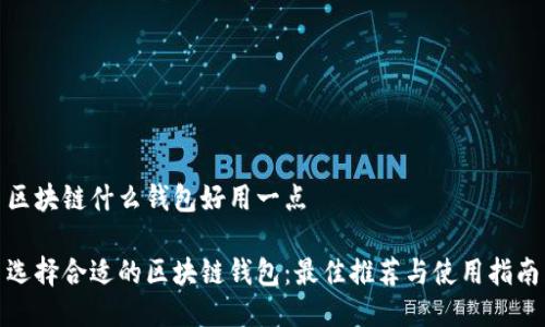 区块链什么钱包好用一点

选择合适的区块链钱包：最佳推荐与使用指南