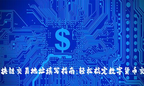 区块链交易地址填写指南：轻松搞定数字货币交易