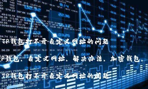 如何解决TP钱包打不开自定义网址的问题

关键词：TP钱包, 自定义网址, 解决办法, 加密钱包, 交易安全

如何解决TP钱包打不开自定义网址的问题
