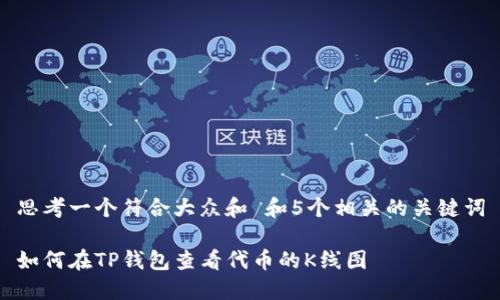 思考一个符合大众和 和5个相关的关键词

如何在TP钱包查看代币的K线图