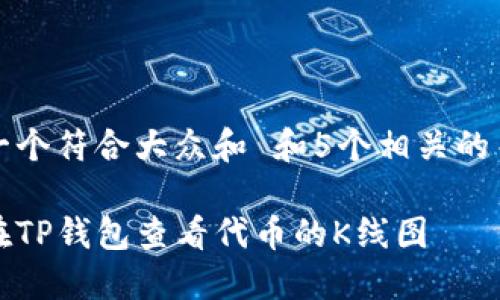 思考一个符合大众和 和5个相关的关键词

如何在TP钱包查看代币的K线图