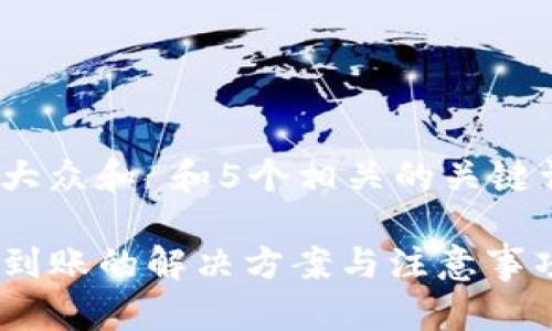 思考一个符合大众和 和5个相关的关键词 用逗号分隔

TP钱包转入未到账的解决方案与注意事项