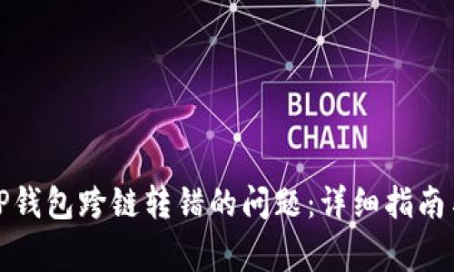 如何解决TP钱包跨链转错的问题：详细指南与常见问答