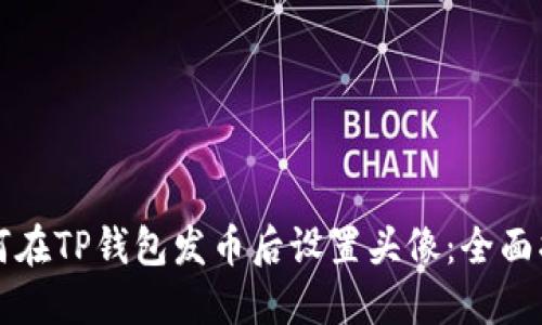 如何在TP钱包发币后设置头像：全面指南