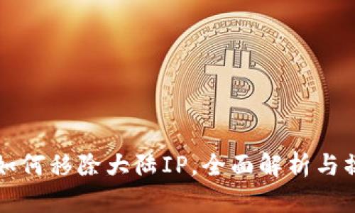 TP钱包如何移除大陆IP，全面解析与操作指南