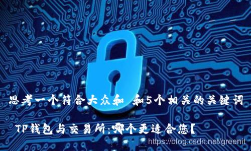 思考一个符合大众和 和5个相关的关键词

 TP钱包与交易所：哪个更适合您？