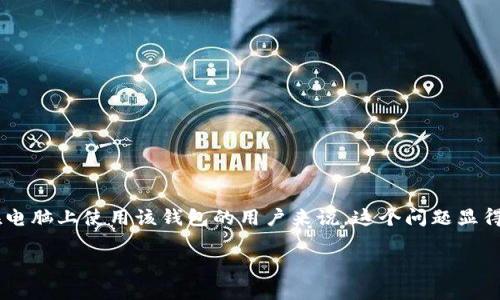 tp钱包是一款流行的数字钱包，许多用户对其在不同平台上的兼容性产生了疑问。尤其是对于希望在电脑上使用该钱包的用户来说，这个问题显得尤为重要。接下来，我们将讨论关于“tp钱包能在电脑上用吗”的相关问题，并为用户提供详细的答案。

TP钱包能在电脑上使用吗？详细分析及使用指南