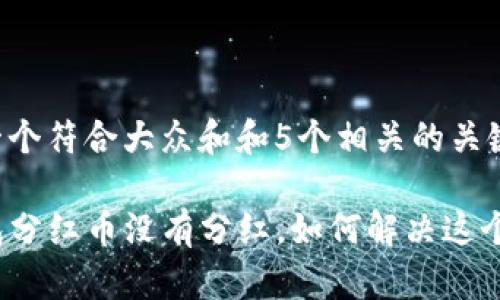 思考一个符合大众和和5个相关的关键词：

TP钱包分红币没有分红，如何解决这个问题？