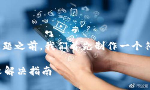 提示: 在回答用户具体问题之前，我们首先制作一个符合标准的和相关关键词。

最新版本TP钱包下载失败解决指南